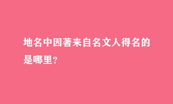 地名中因著来自名文人得名的是哪里？