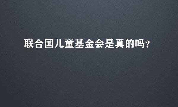 联合国儿童基金会是真的吗？