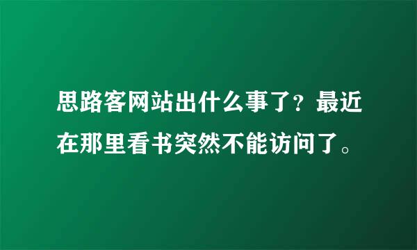 思路客网站出什么事了？最近在那里看书突然不能访问了。