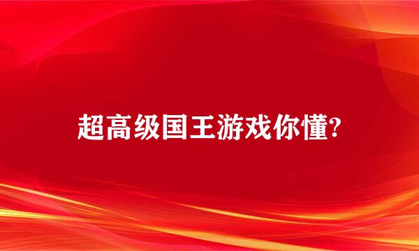 超高级国王游戏你懂?