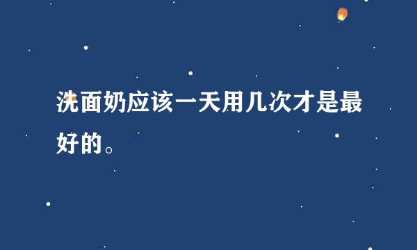 洗面奶应该一天用几次才是最好的。