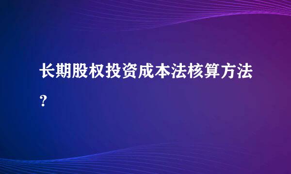 长期股权投资成本法核算方法？