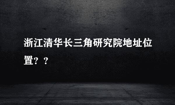 浙江清华长三角研究院地址位置？？