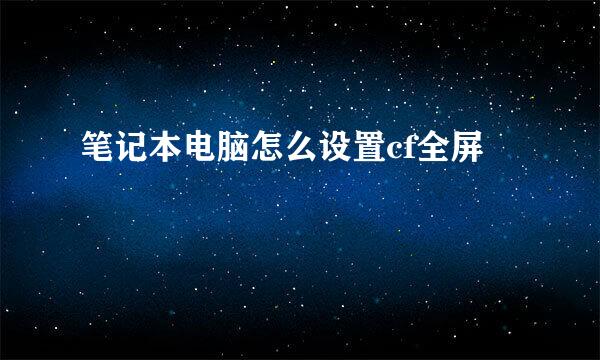 笔记本电脑怎么设置cf全屏