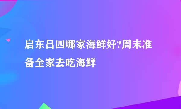 启东吕四哪家海鲜好?周末准备全家去吃海鲜