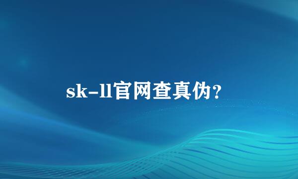 sk-ll官网查真伪？