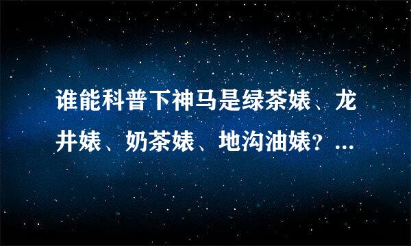 谁能科普下神马是绿茶婊、龙井婊、奶茶婊、地沟油婊？？？？？？