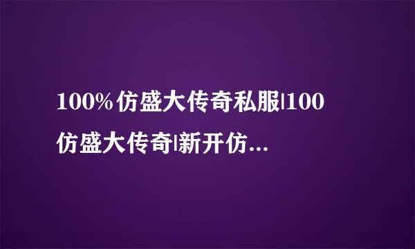 100%仿盛大传奇私服|100 仿盛大传奇|新开仿盛大传奇|仿盛大英雄心法传奇