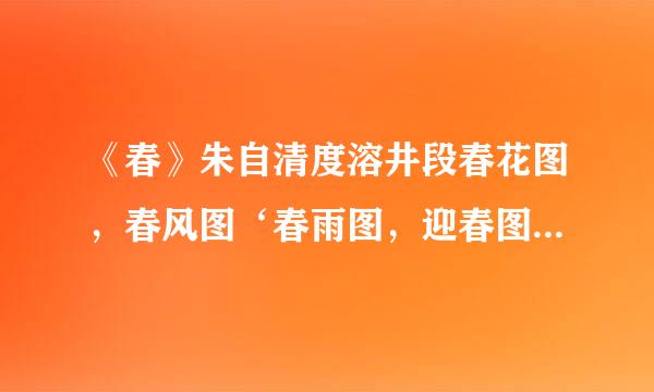 《春》朱自清度溶井段春花图，春风图‘春雨图，迎春图，的特征，顺序，语言特色