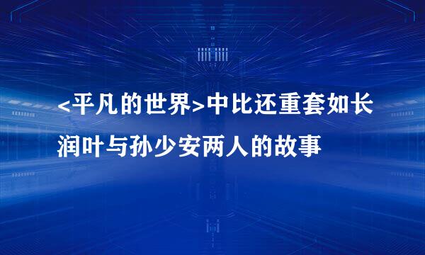 <平凡的世界>中比还重套如长润叶与孙少安两人的故事