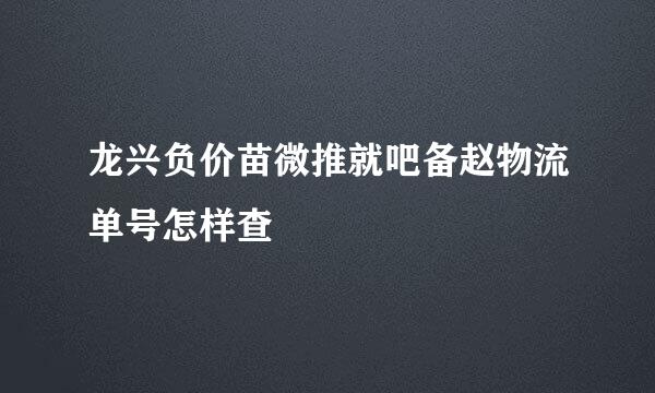 龙兴负价苗微推就吧备赵物流单号怎样查