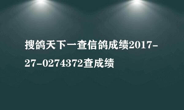 搜鸽天下一查信鸽成绩2017-27-0274372查成绩