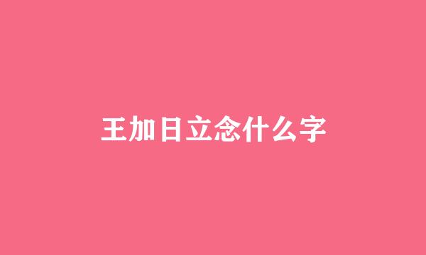 王加日立念什么字