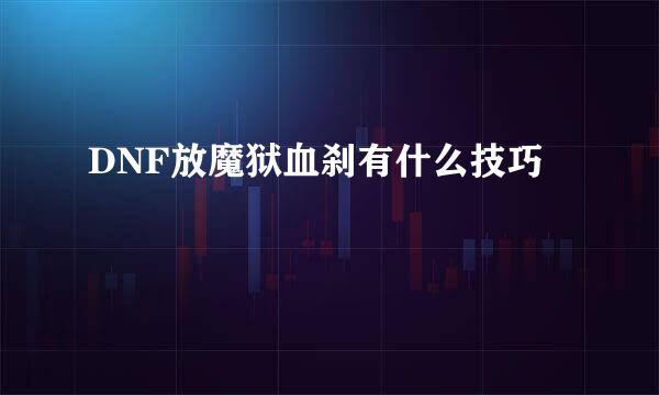 DNF放魔狱血刹有什么技巧