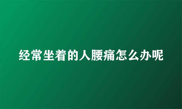 经常坐着的人腰痛怎么办呢