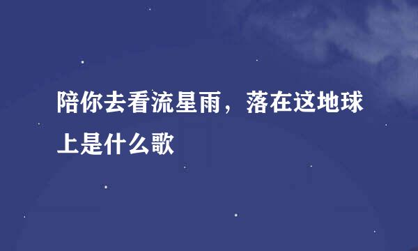 陪你去看流星雨，落在这地球上是什么歌