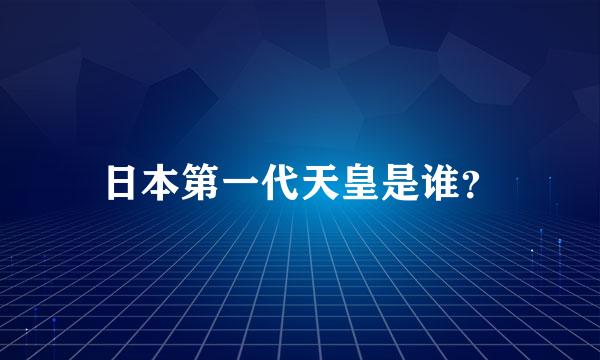 日本第一代天皇是谁？