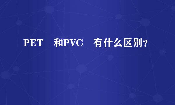 PET 和PVC 有什么区别？