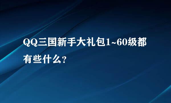 QQ三国新手大礼包1~60级都有些什么？