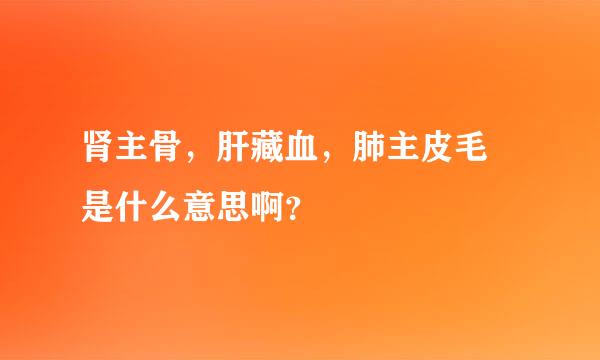 肾主骨，肝藏血，肺主皮毛 是什么意思啊？