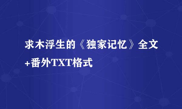 求木浮生的《独家记忆》全文+番外TXT格式