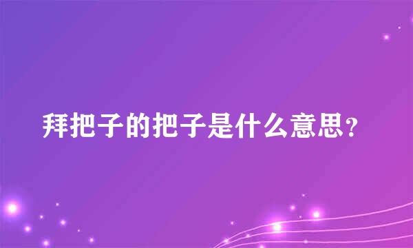 拜把子的把子是什么意思？