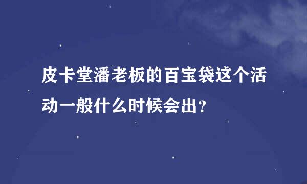 皮卡堂潘老板的百宝袋这个活动一般什么时候会出？