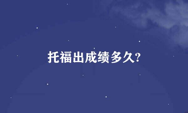 托福出成绩多久?