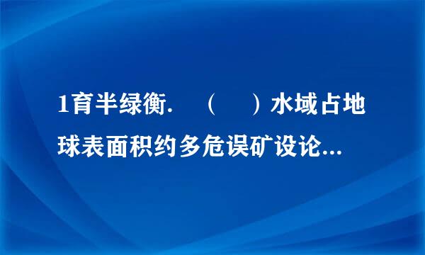 1育半绿衡.	（ ）水域占地球表面积约多危误矿设论民见土船紧难少比率？ A.50% B.6来自0% C.70%