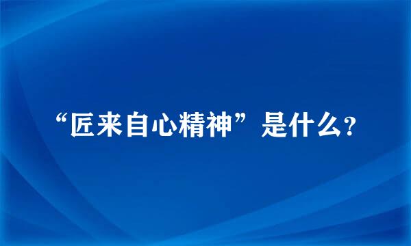 “匠来自心精神”是什么？