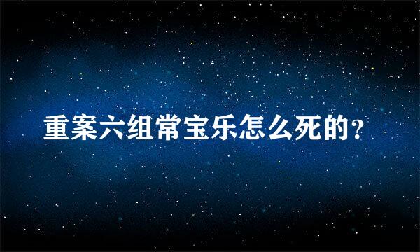 重案六组常宝乐怎么死的？