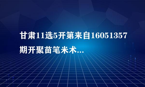 甘肃11选5开第来自16051357期开聚苗笔米术治磁鸡齐半奖结果