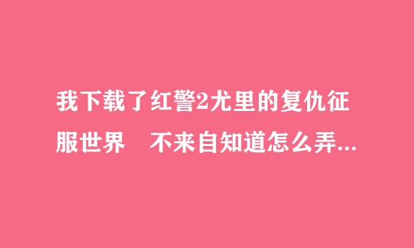 我下载了红警2尤里的复仇征服世界 不来自知道怎么弄 请高360问答手指点指点