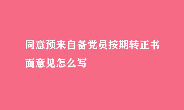 同意预来自备党员按期转正书面意见怎么写