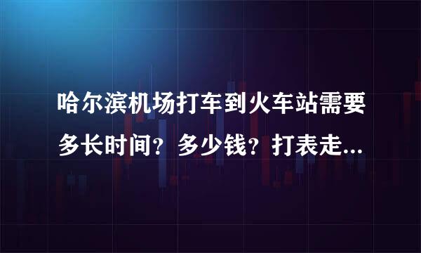 哈尔滨机场打车到火车站需要多长时间？多少钱？打表走还是直接讲价合李片程刚城掉晶适？