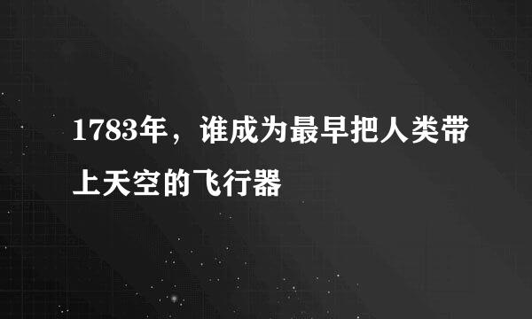 1783年，谁成为最早把人类带上天空的飞行器