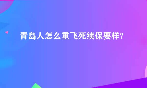 青岛人怎么重飞死续保要样?