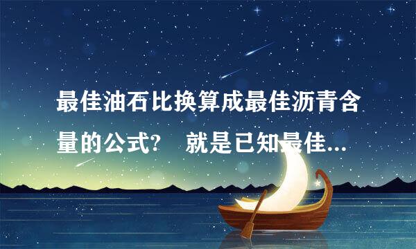 最佳油石比换算成最佳沥青含量的公式? 就是已知最佳油石比 ,换算最佳沥青含量