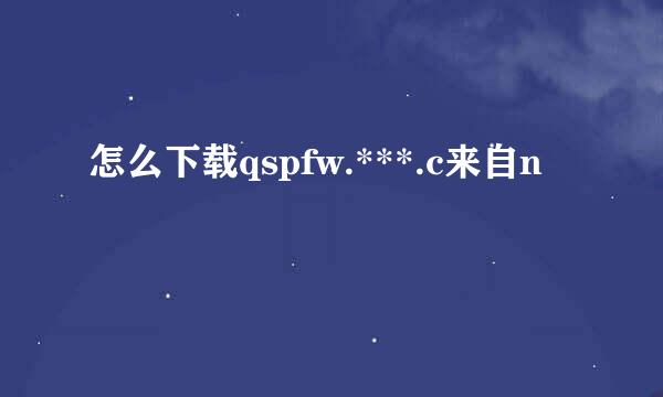 怎么下载qspfw.***.c来自n