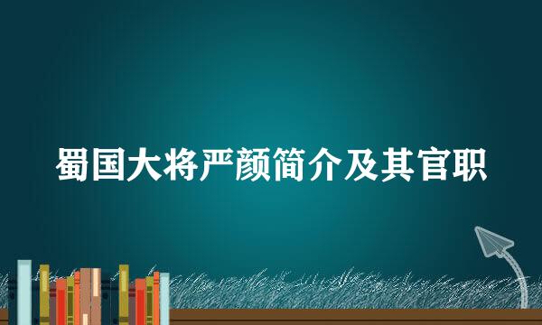 蜀国大将严颜简介及其官职