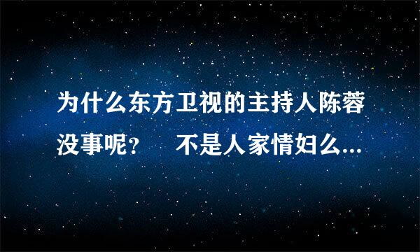 为什么东方卫视的主持人陈蓉没事呢？ 不是人家情妇么？难道不会受牵连？这样素质的人还好意思堂而皇之的