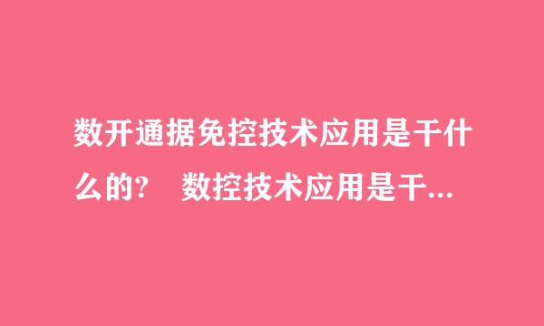 数开通据免控技术应用是干什么的? 数控技术应用是干什么的?