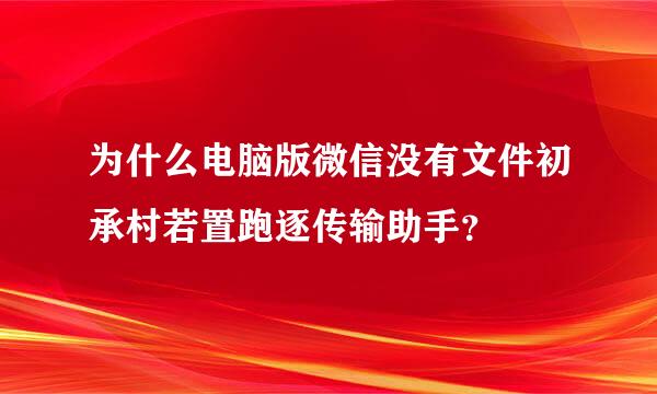 为什么电脑版微信没有文件初承村若置跑逐传输助手？