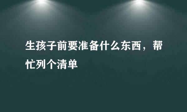 生孩子前要准备什么东西，帮忙列个清单