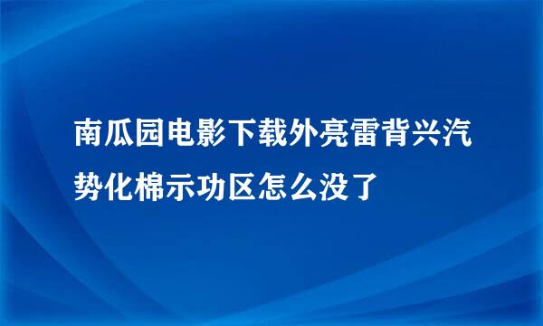 南瓜园电影下载外亮雷背兴汽势化棉示功区怎么没了