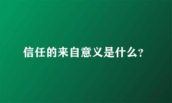 信任的来自意义是什么？