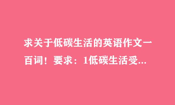 求关于低碳生活的英语作文一百词！要求：1低碳生活受到人们欢迎！2低碳生活的好处！3我们应该怎么做！