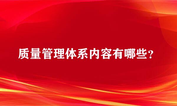 质量管理体系内容有哪些？