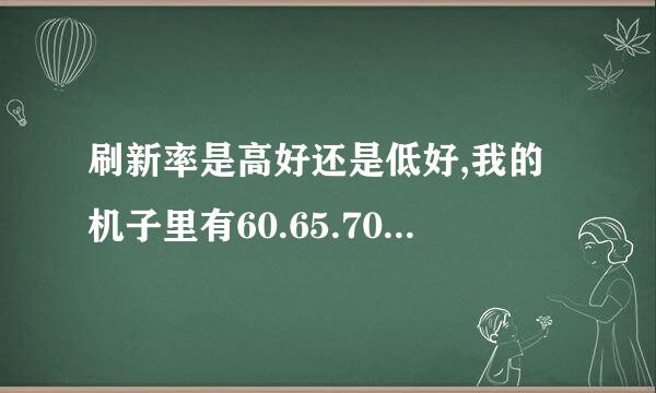 刷新率是高好还是低好,我的机子里有60.65.70.75,要选什么呢