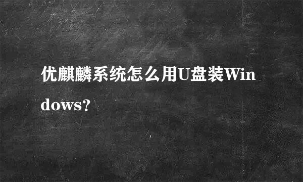 优麒麟系统怎么用U盘装Windows？